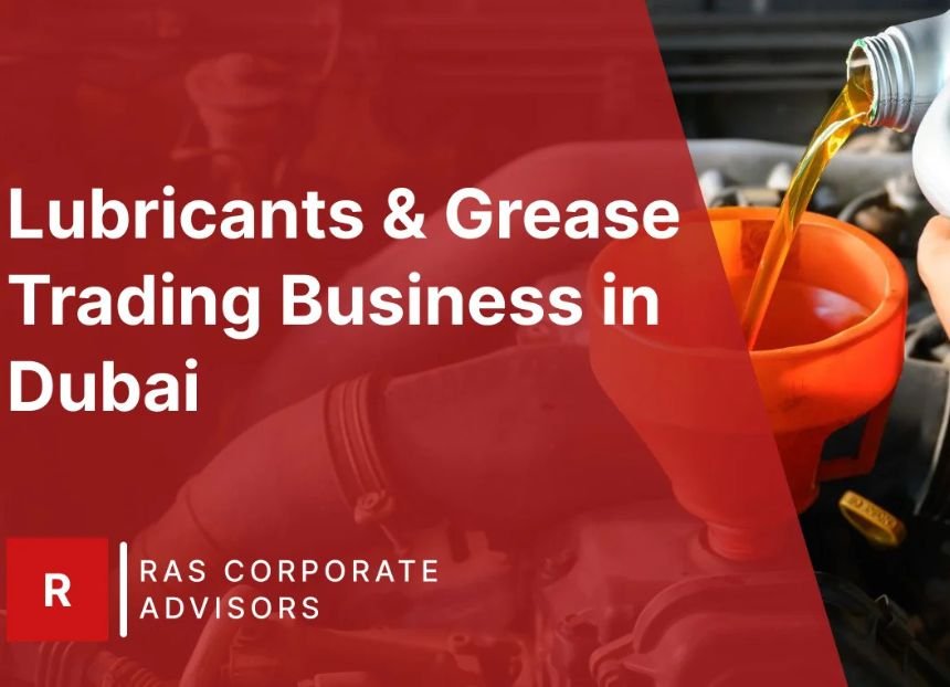How to Start Lubricants & Grease Trading Business in Dubai: A Step-by-Step Guide