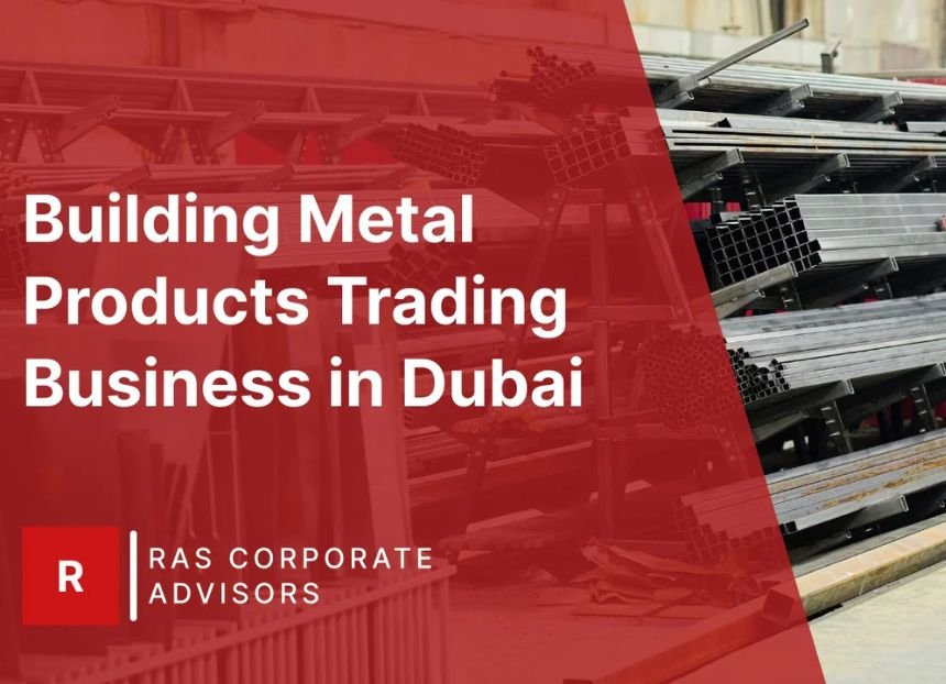 How to Start Building Metal Products Trading Business in Dubai