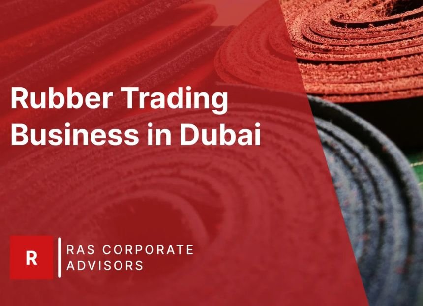 How to Start a Rubber Trading Business in Dubai