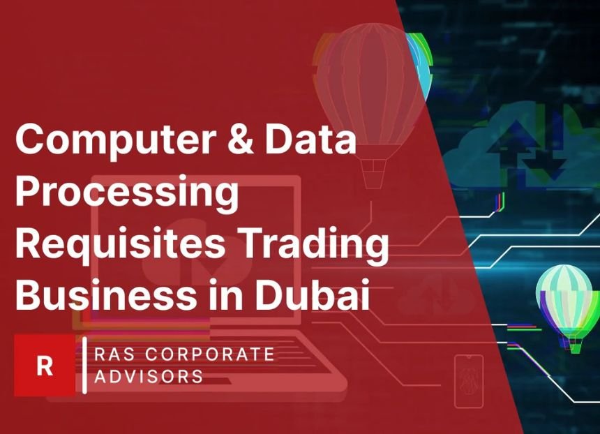 How to Start a Computer & Data Processing Requisites Trading Business in Dubai: A Step-by-Step Guide