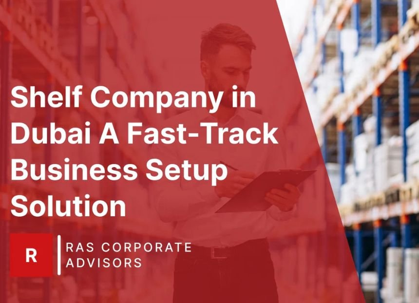 Shelf Company in Dubai: A Fast-Track Business Setup Solution