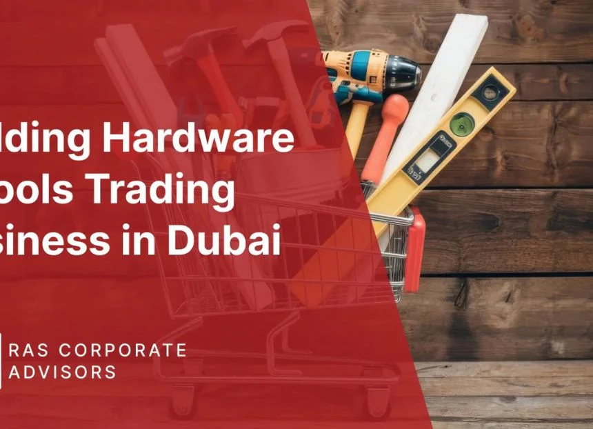 How to Start a Building Hardware & Tools Trading Business in Dubai