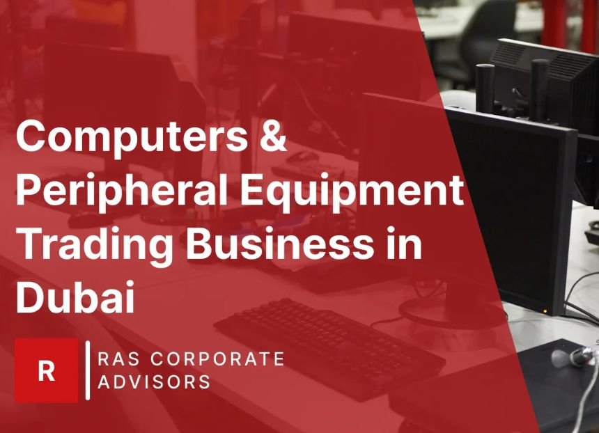 How to Start Computers & Peripheral Equipment Trading Business in Dubai: A Step-by-Step Guide