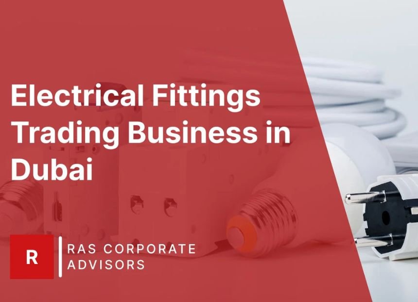 How to Start Electrical Fittings Trading Business in Dubai: A Step-by-Step Guide