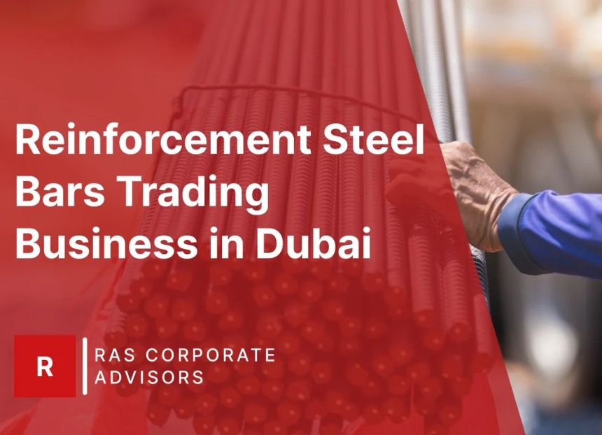 How to Start Reinforcement Steel Bars Trading Business in Dubai: A Step-by-Step Guide