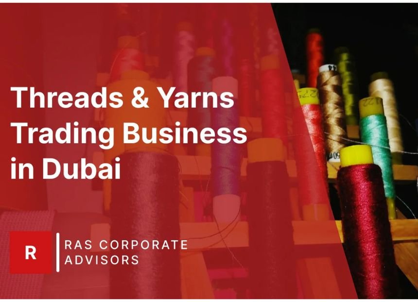 How to Start Threads & Yarns Trading Business in Dubai: A Step-by-Step Guide